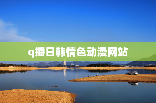 q播日韩情色动漫网站