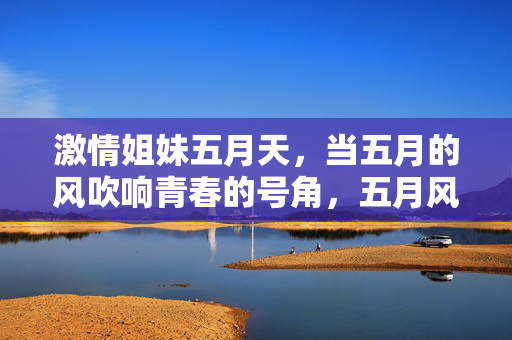 激情姐妹五月天,当五月的风吹响青春的号角,五月风燃姐妹青春