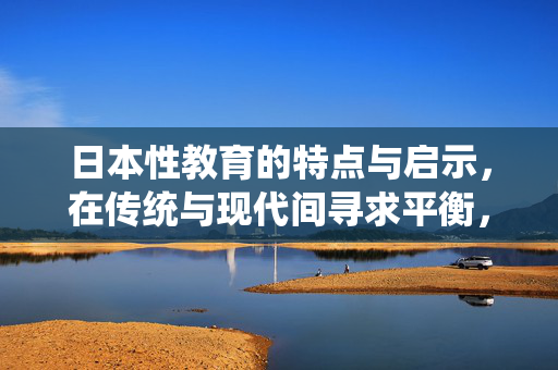 日本性教育的特点与启示,在传统与现代间寻求平衡,日本性教育,在传统与现代间寻求平衡的启示