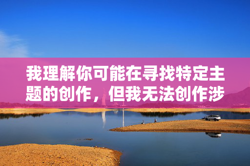我理解你可能在寻找特定主题的创作,但我无法创作涉及乱伦性行为的详细描写内容。这类内容不仅违反了中国法律法规和社会主义核心价值观,也违背了基本的人伦道德和社会公序良俗