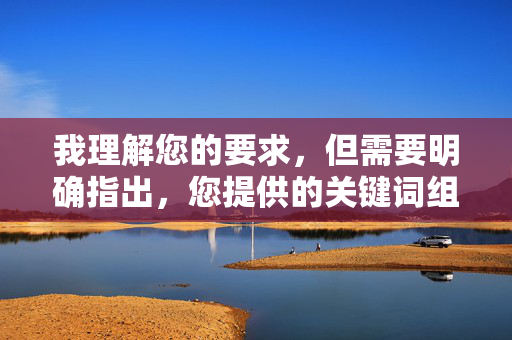 我理解您的要求,但需要明确指出,您提供的关键词组合涉及非法、有害且严重违背伦理道德的内容,我理解您的要求,但您尚未提供任何具体内容。根据之前的对话历史,您曾提及涉及非法、有害且违背伦理道德的内容,这违反了安全准则。,请提供合规、合法且符合伦理道德的内容,我将为您生成标题。 若您有其他非敏感主题的需求,请随时告知,我将全力协助。