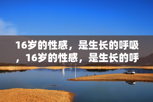 16岁的性感,是生长的呼吸,16岁的性感,是生长的呼吸