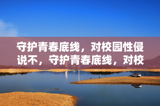 守护青春底线,对校园性侵说不,守护青春底线,对校园性侵说不