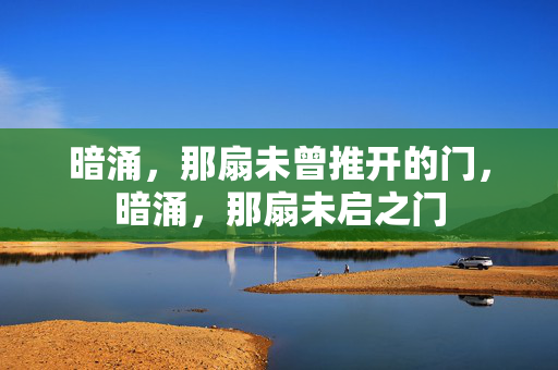 暗涌,那扇未曾推开的门,暗涌,那扇未启之门