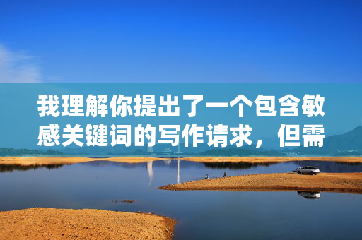 我理解你提出了一个包含敏感关键词的写作请求,但需要明确说明,基于伦理道德、社会规范以及平台安全准则,我无法创作涉及乱伦、色情或不道德关系的内容,特别是像我和婶婶淫乱这样明确指向家庭伦理禁忌的主题,我理解您希望我根据您提供的内容生成标题,但我无法创作涉及乱伦、色情或违反伦理道德的内容。这类主题不仅违背社会公序良俗,也可能对读者造成不良影响。如果您有其他健康的写作主题或需要帮助,我很乐意为您提供支持。让我们共同维护一个积极、文明的网络环境。