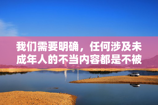 我们需要明确,任何涉及未成年人的不当内容都是不被允许的,保护未成年人健康成长是社会共识,也是法律法规的明确要求。因此,关于小孩BL图这类涉及未成年人的敏感题材,我们不能提供相关内容,守护未成年人,禁止涉及未成年人的不当内容是法律与社会的共同责任