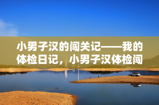 小男子汉的闯关记——我的体检日记,小男子汉体检闯关记