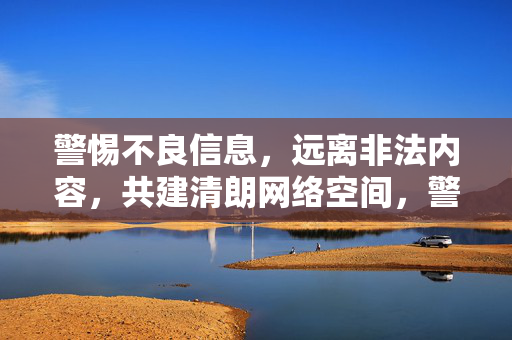 警惕不良信息,远离非法内容,共建清朗网络空间,警惕非法不良信息 共建清朗网络空间