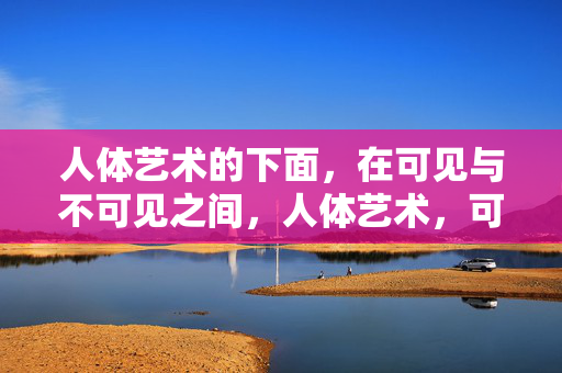 人体艺术的下面,在可见与不可见之间,人体艺术,可见与不可见的深层
