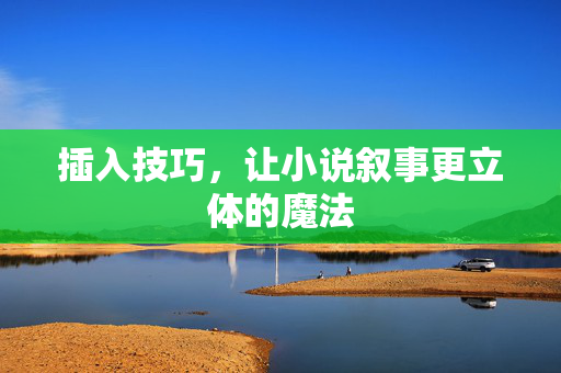 插入技巧,让小说叙事更立体的魔法