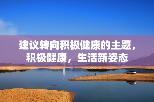 建议转向积极健康的主题,积极健康,生活新姿态