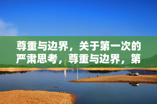 尊重与边界,关于第一次的严肃思考,尊重与边界,第一次的严肃思考