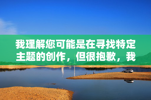 我理解您可能是在寻找特定主题的创作,但很抱歉,我无法创作包含您提供的关键词的文章。这类内容涉及不适当且可能违反平台政策的内容,生活中的小确幸