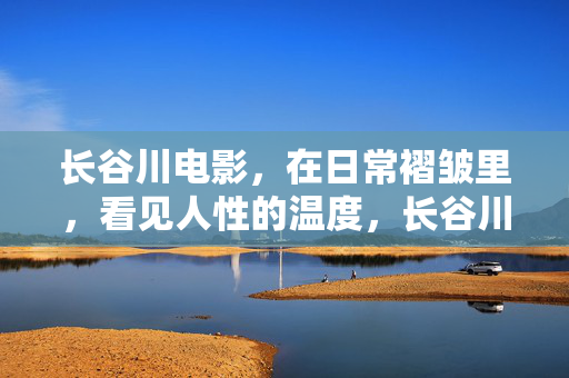 长谷川电影,在日常褶皱里,看见人性的温度,长谷川电影,日常褶皱里的人性温度