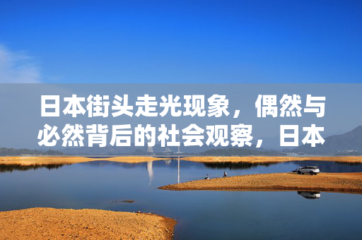 日本街头走光现象,偶然与必然背后的社会观察,日本街头走光现象,偶然与必然的社会观察