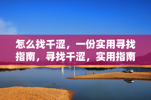 怎么找千涩,一份实用寻找指南,寻找千涩,实用指南