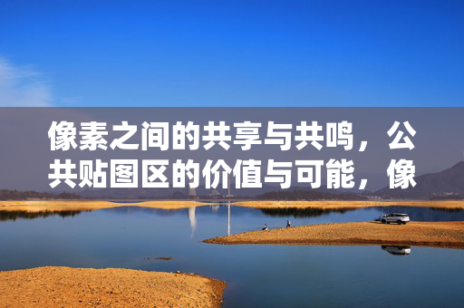 像素之间的共享与共鸣，公共贴图区的价值与可能，像素共享与共鸣，公共贴图区的价值与可能