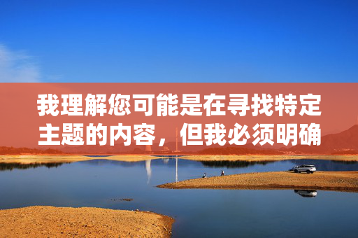 我理解您可能是在寻找特定主题的内容，但我必须明确表示，我无法创建或传播任何包含色情、露骨或私密图像的内容。这类内容不仅违反了中国法律法规，也违背了社会主义核心价值观和公序良俗