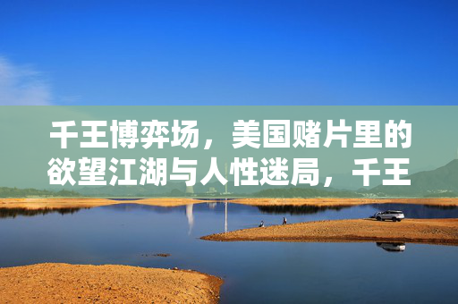 千王博弈场，美国赌片里的欲望江湖与人性迷局，千王博弈场，美国赌片的欲望江湖与人性迷局