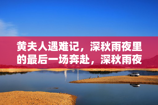 黄夫人遇难记,深秋雨夜里的最后一场奔赴,深秋雨夜,黄夫人最后的奔赴