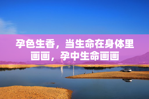 孕色生香,当生命在身体里画画,孕中生命画画