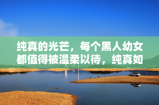 纯真的光芒,每个黑人幼女都值得被温柔以待,纯真如光,温柔以待每个黑人幼女