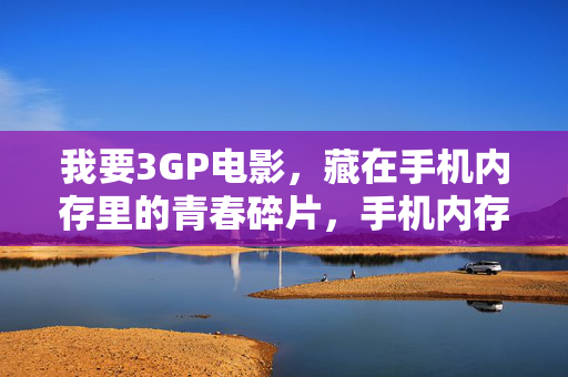 我要3GP电影,藏在手机内存里的青春碎片,手机内存里的3GP,青春碎片