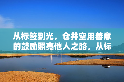 从标签到光,仓井空用善意的鼓励照亮他人之路,从标签到光,仓井空以善意照亮他人之路