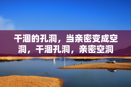 干涸的孔洞,当亲密变成空洞,干涸孔洞,亲密空洞