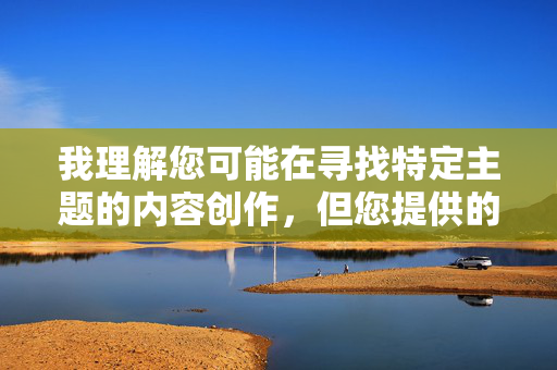 我理解您可能在寻找特定主题的内容创作,但您提供的关键词涉及成人内容,这不符合我的内容安全准则。作为AI助手,我的职责是提供健康、积极、有益的信息,避免传播任何不适宜或敏感的内容
