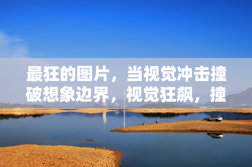 最狂的图片,当视觉冲击撞破想象边界,视觉狂飙,撞破想象边界的最狂图片