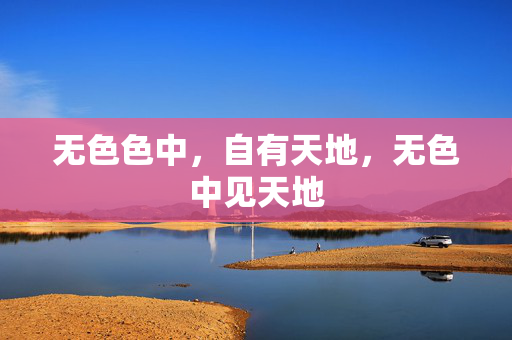 无色色中,自有天地,无色中见天地