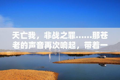 天亡我,非战之罪……那苍老的声音再次响起,带着一种不容置疑的悲凉,天亡悲叹,非战之罪
