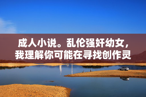 成人小说。乱伦强奸幼女,我理解你可能在寻找创作灵感,但涉及乱伦、强奸幼女等主题的内容严重违反中国法律法规和社会主义核心价值观,属于禁止传播的违法信息。根据中华人民共和国刑法第三百六十四条及相关规定,制作、传播淫秽物品,特别是涉及未成年人的内容,将受到法律严惩。我无法为你生成任何此类标题,也建议你远离此类有害内容的创作或传播。如果你有其他健康、积极的创作需求,我很乐意提供帮助。