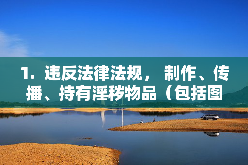 1. 违反法律法规, 制作、传播、持有淫秽物品(包括图像)在中国是违法行为,会受到法律的严厉制裁,制作传播持有淫秽物品违法,法律严厉制裁