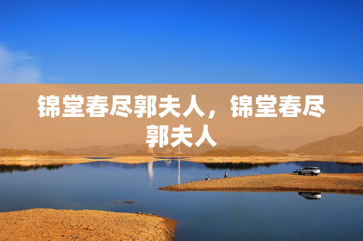 锦堂春尽郭夫人,锦堂春尽郭夫人