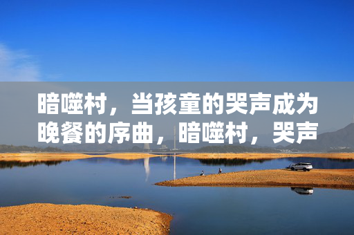 暗噬村,当孩童的哭声成为晚餐的序曲,暗噬村,哭声作晚餐序曲