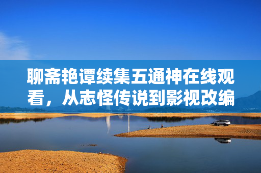 聊斋艳谭续集五通神在线观看,从志怪传说到影视改编的文化脉络,聊斋艳谭续集五通神,从志怪传说到影视改编的文化脉络