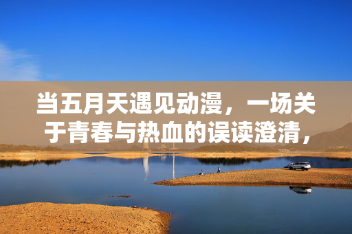 当五月天遇见动漫,一场关于青春与热血的误读澄清,当五月天遇见动漫,青春热血的误读澄清