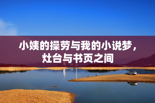 小姨的操劳与我的小说梦,灶台与书页之间