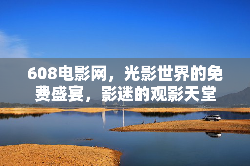 608电影网,光影世界的免费盛宴,影迷的观影天堂