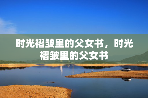 时光褶皱里的父女书,时光褶皱里的父女书