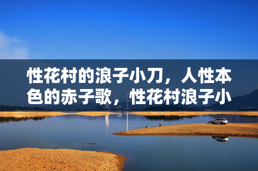 性花村的浪子小刀,人性本色的赤子歌,性花村浪子小刀的赤子歌