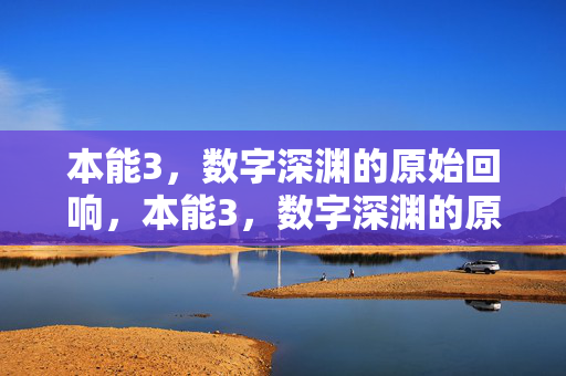 本能3,数字深渊的原始回响,本能3,数字深渊的原始回响