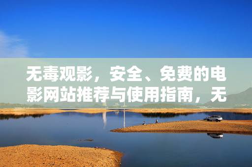 无毒观影,安全、免费的电影网站推荐与使用指南,无毒安全免费电影网站推荐与使用指南