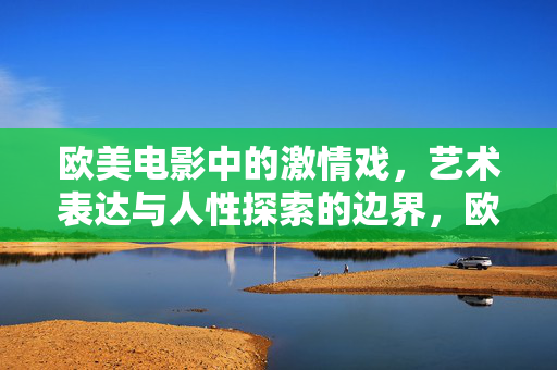 欧美电影中的激情戏,艺术表达与人性探索的边界,欧美电影激情戏,艺术表达与人性探索的边界