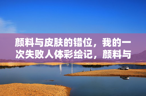 颜料与皮肤的错位,我的一次失败人体彩绘记,颜料与皮肤的错位,一次失败的人体彩绘