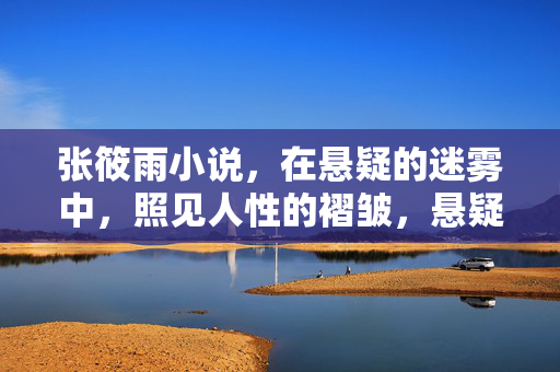 张筱雨小说,在悬疑的迷雾中,照见人性的褶皱,悬疑迷雾中的人性褶皱