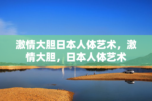 激情大胆日本人体艺术,激情大胆,日本人体艺术