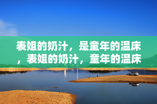 表姐的奶汁,是童年的温床,表姐的奶汁,童年的温床